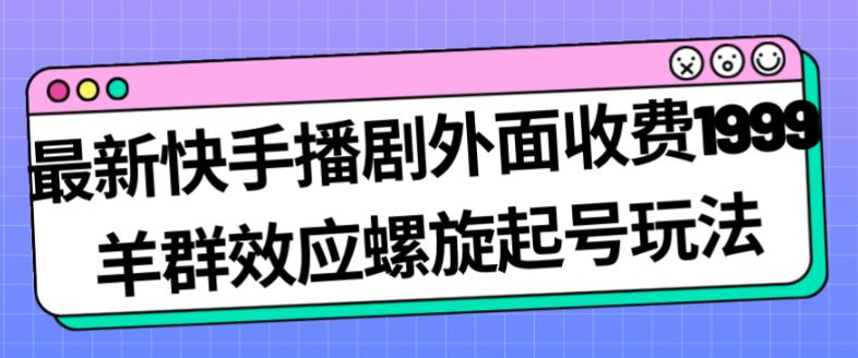 最新快手播剧外面收费1999羊群效应螺旋起号玩法配合流量日入几百完全不是问题-致富资源库