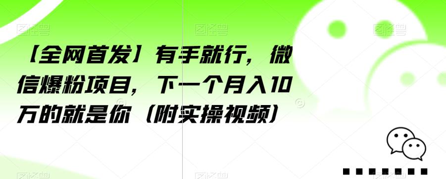 【全网首发】有手就行,微信爆粉项目,下一个月入10万的就是你(附实操视频)【揭秘】-致富资源库