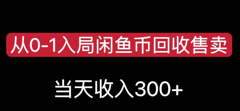 从0-1入局闲鱼币回收售卖,当天变现300,简单无脑【揭秘】-致富资源库