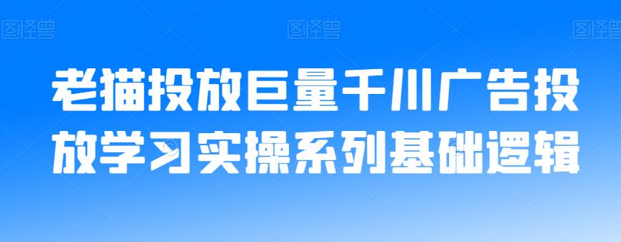 老猫投放巨量千川广告投放学习实操系列基础逻辑-致富资源库