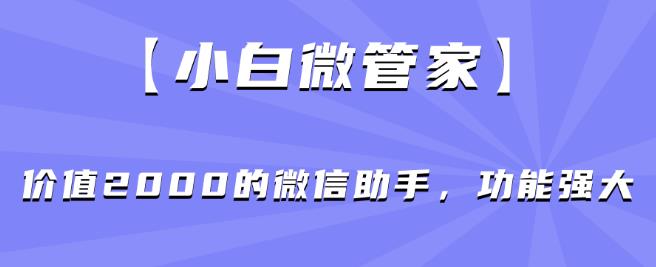 【小白微管家】价值2000的微信助手，功能强大-致富资源库