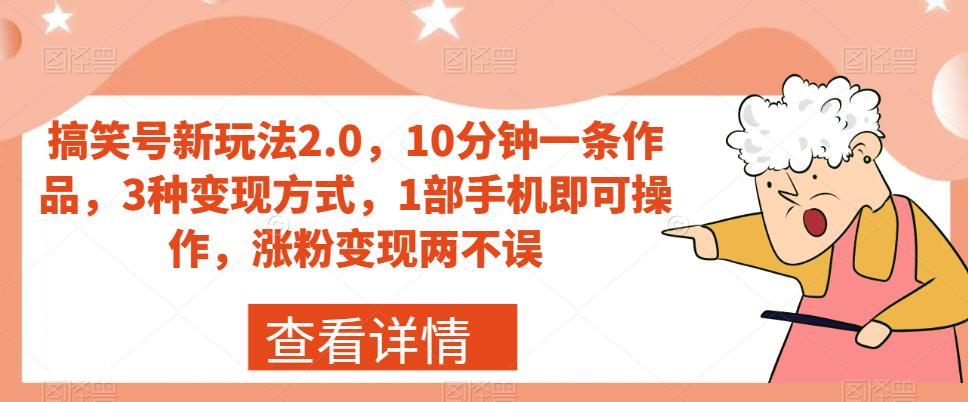 搞笑号新玩法2.0,10分钟一条作品,3种变现方式,1部手机即可操作,涨粉变现两不误-致富资源库