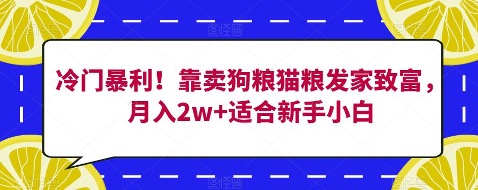 冷门暴利!靠卖狗粮猫粮发家致富,月入2w+适合新手小白【揭秘】-致富资源库