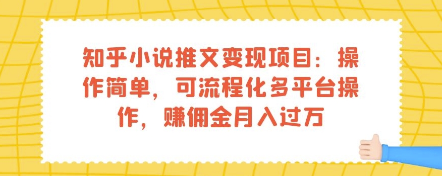 知乎小说推文变现项目:操作简单,可流程化多平台操作,赚佣金月入过万-致富资源库