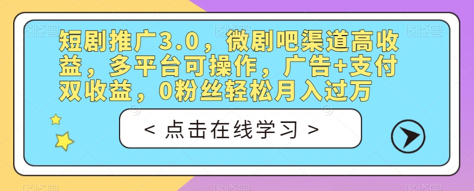 短剧推广3.0,微剧吧渠道高收益,多平台可操作,广告+支付双收益,0粉丝轻松月入过万【揭秘】-致富资源库
