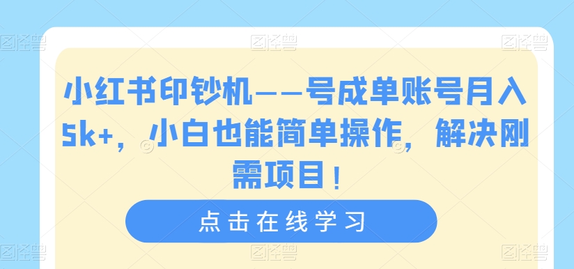 小红书印钞机——号成单账号月入5k+,小白也能简单操作,解决刚需项目【揭秘】-致富资源库