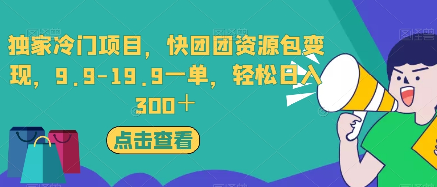 独家冷门项目，快团团资源包变现，9.9-19.9一单，轻松日入300＋【揭秘】-致富资源库