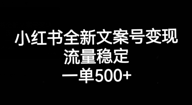 小红书全新文案号变现，流量稳定，一单收入500+-致富资源库