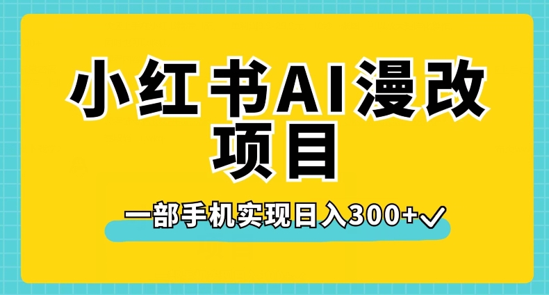 小红书AI漫改项目，一部手机实现日入300+【揭秘】-致富资源库