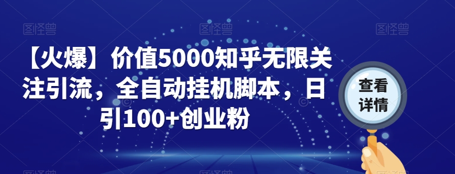 【火爆】价值5000知乎无限关注引流，全自动挂机脚本，日引100+创业粉-致富资源库