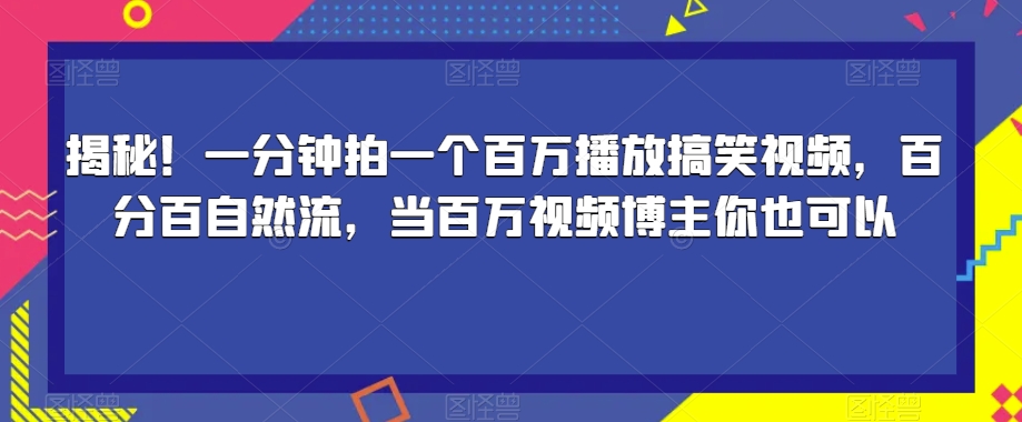 揭秘!一分钟拍一个百万播放搞笑视频,百分百自然流,当百万视频博主你也可以-致富资源库