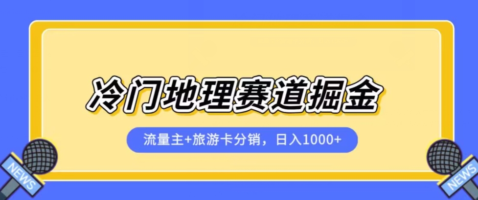冷门地理赛道流量主+旅游卡分销全新课程，日入四位数，小白容易上手-致富资源库