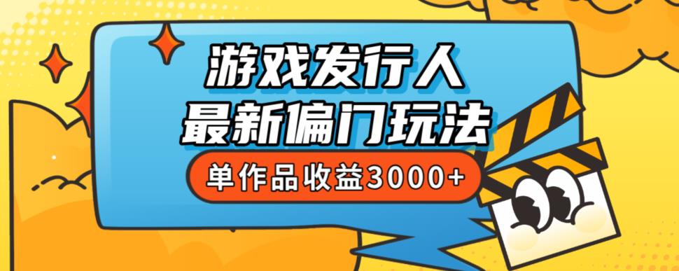 斥资8888学的游戏发行人最新偏门玩法,单作品收益3000+,新手很容易上手【揭秘】-致富资源库