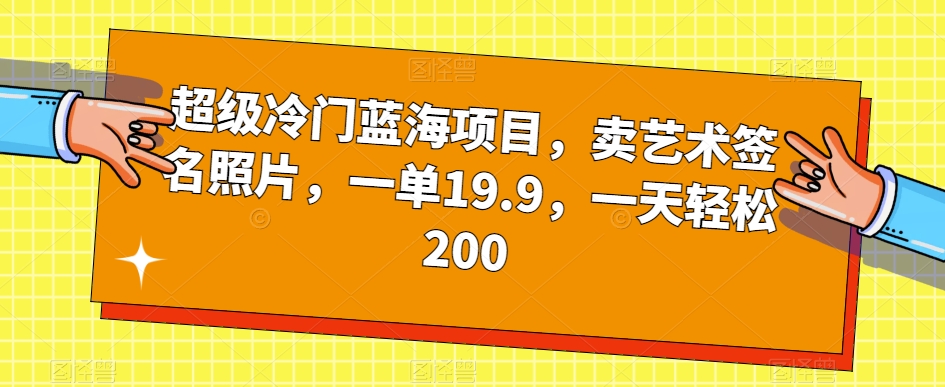 超级冷门蓝海项目,卖艺术签名照片,一单19.9,一天轻松200-致富资源库