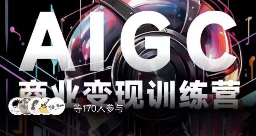 AIGC商业变现训练营，AI时代来临，焦虑不如行动，躬身入局是最好的选择-致富资源库