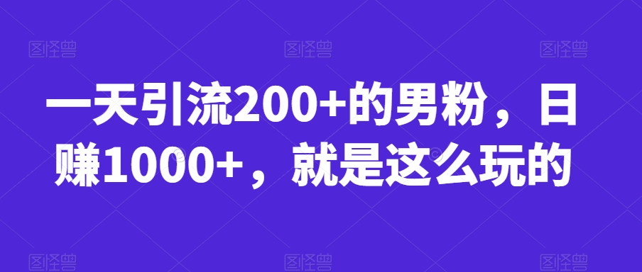 一天引流200+的男粉,日赚1000+,就是这么玩的【揭秘】-致富资源库