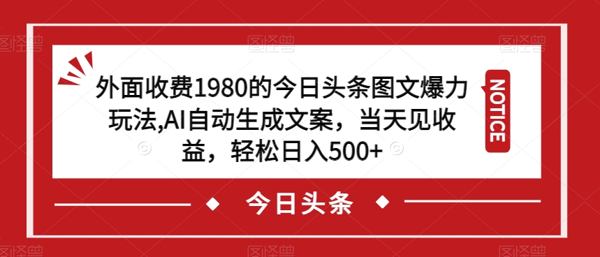 外面收费1980的今日头条图文爆力玩法,AI自动生成文案,当天见收益,轻松日入500+【揭秘】-致富资源库