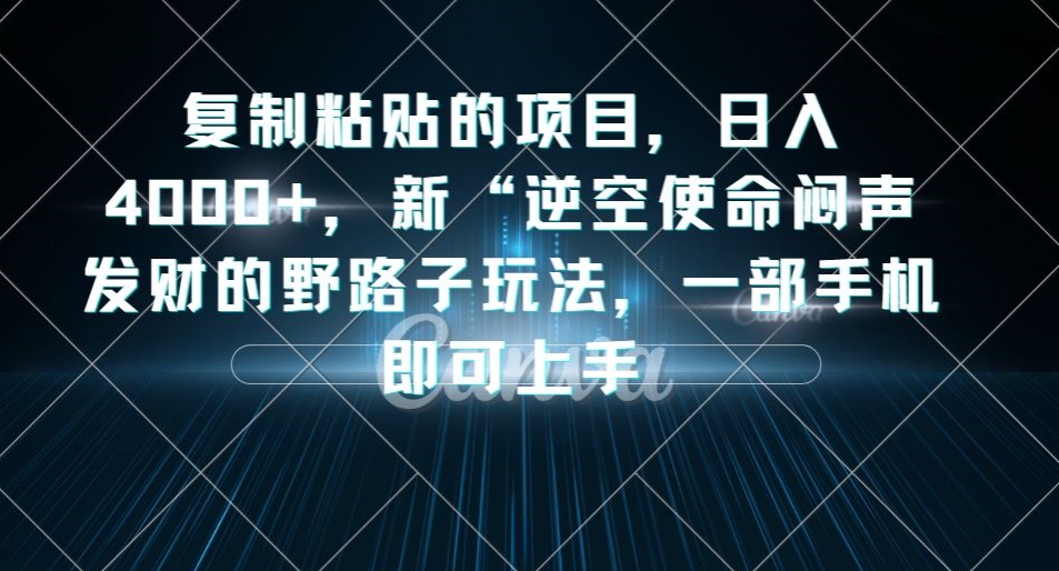 复制粘贴的项目，日入4000+，新“逆空使命“闷声发财的野路子玩法，一部手机即可上手-致富资源库