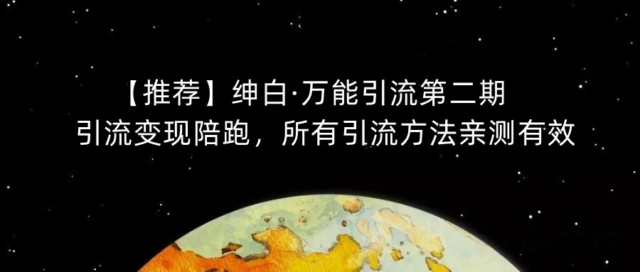 【推荐】绅白·万能引流第二期，引流变现陪跑，所有引流方法亲测有效-致富资源库