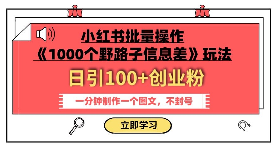 小红书批量操作《1000个野路子信息差》玩法,一分钟制作一个图文,不封号,日引100+创业粉-致富资源库