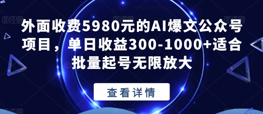 外面收费5980元的AI爆文公众号项目,单日收益300-1000+适合批量起号无限放大【揭秘】-致富资源库
