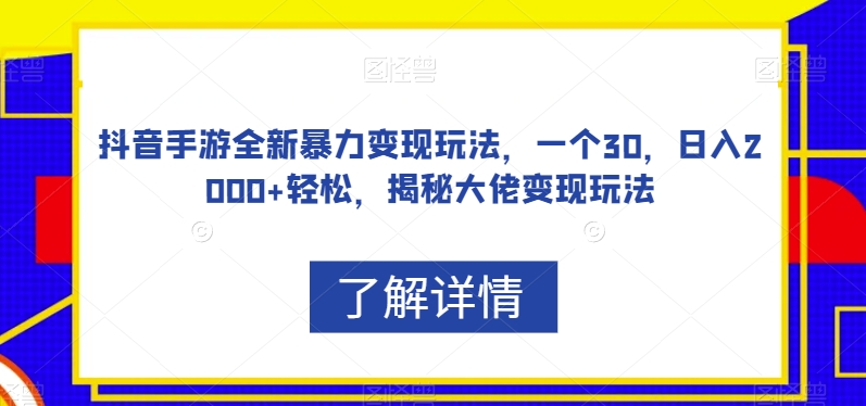 抖音手游全新暴力变现玩法,一个30,日入2000+轻松,揭秘大佬变现玩法【揭秘】-致富资源库