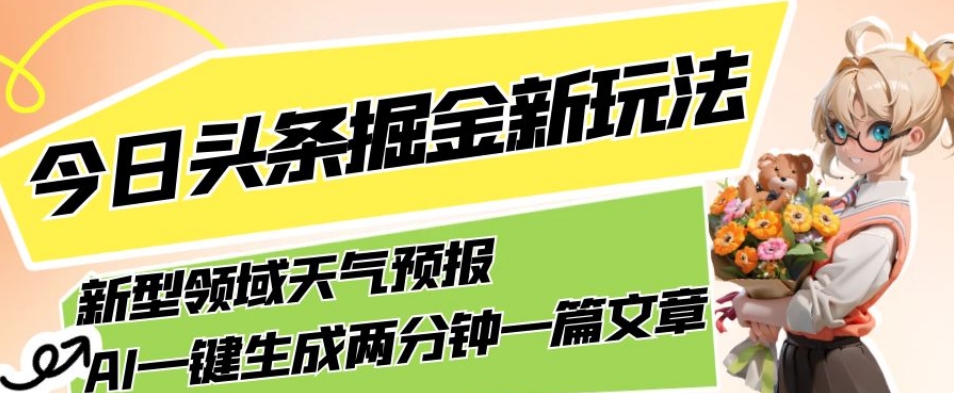 今日头条掘金新玩法,关于新型领域天气预报,AI一键生成两分钟一篇文章,复制粘贴轻松月入5000+-致富资源库