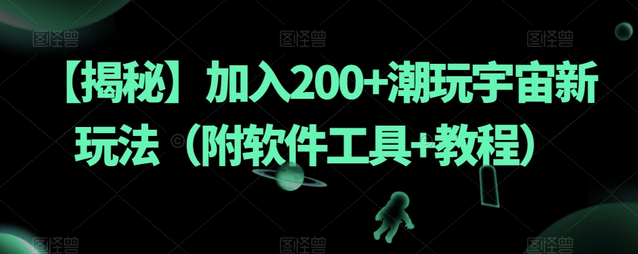 【揭秘】加入200+潮玩宇宙新玩法(附软件工具+教程)-致富资源库