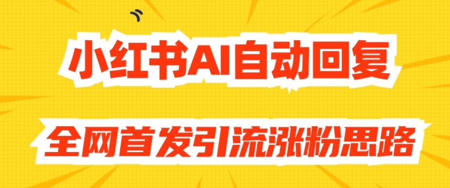 【原创开发】小红书AI自动回复,全网首发引流涨粉思路-致富资源库