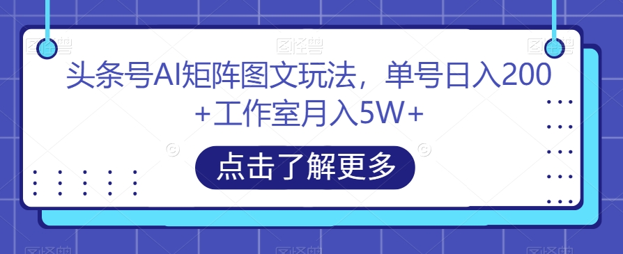 头条号AI矩阵图文玩法,单号日入200+工作室月入5W+【揭秘】-致富资源库