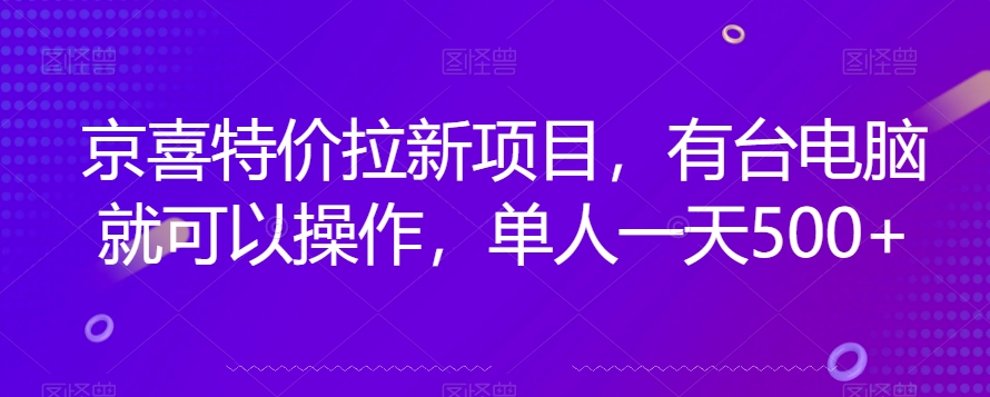 京喜特价拉新新玩法，有台电脑就可以操作，单人一天500+【揭秘】-致富资源库