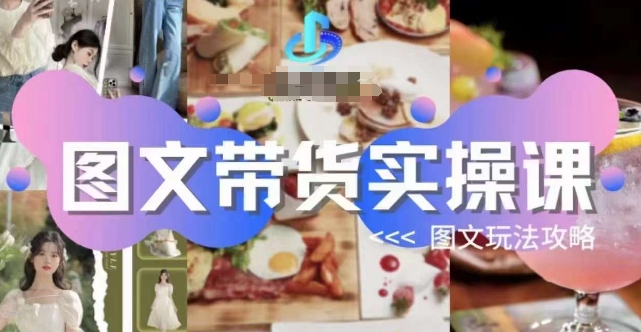 图文带货实操课,图文玩法攻略玩法-致富资源库