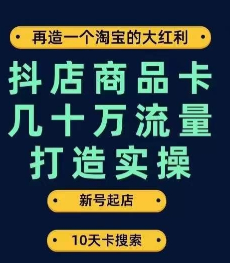 抖店商品卡几十万流量打造实操，从新号起店到一天几十万搜索、推荐流量完整实操步骤-致富资源库