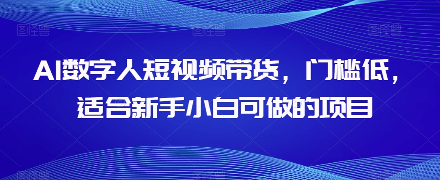 AI数字人短视频带货,门槛低,适合新手小白可做的项目-致富资源库