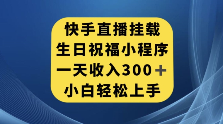 快手挂载生日祝福小程序，一天收入300+，小白轻松上手【揭秘】-致富资源库