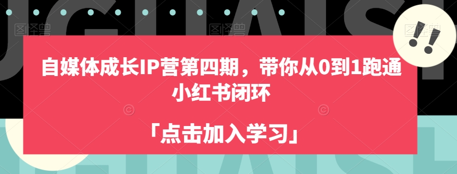 自媒体成长IP营第四期,带你从0到1跑通小红书闭环-致富资源库