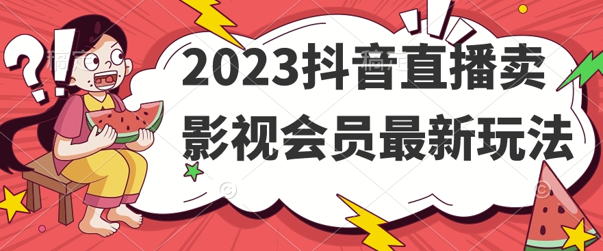 2023抖音直播卖影视会员最新玩法-致富资源库