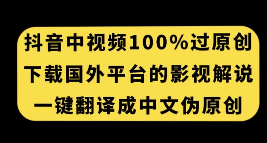抖音中视频百分百过原创，下载国外平台的电影解说，一键翻译成中文获取收益-致富资源库