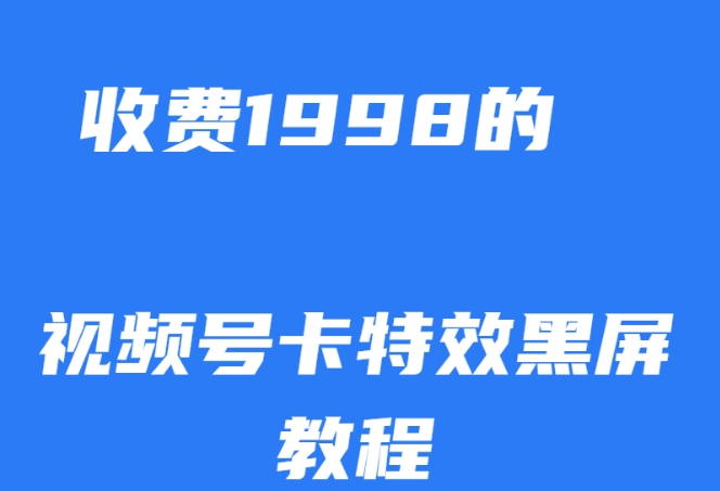外面收费1998的视频号卡特效黑屏玩法，条条原创，轻松热门【揭秘】-致富资源库