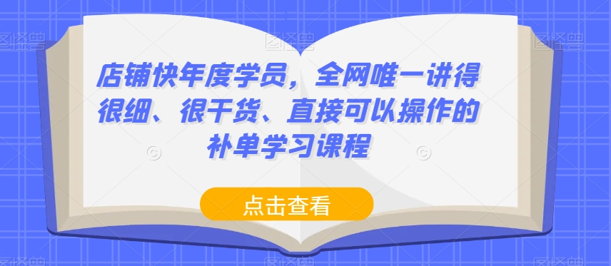 店铺快年度学员,全网唯一讲得很细、很干货、直接可以操作的补单学习课程-致富资源库