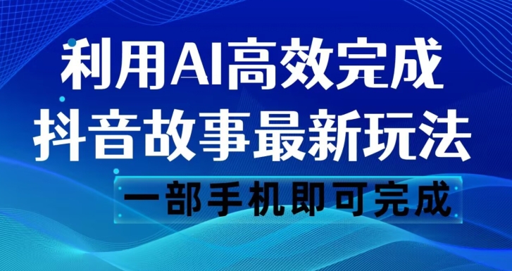 抖音故事最新玩法,通过AI一键生成文案和视频,日收入500一部手机即可完成【揭秘】-致富资源库