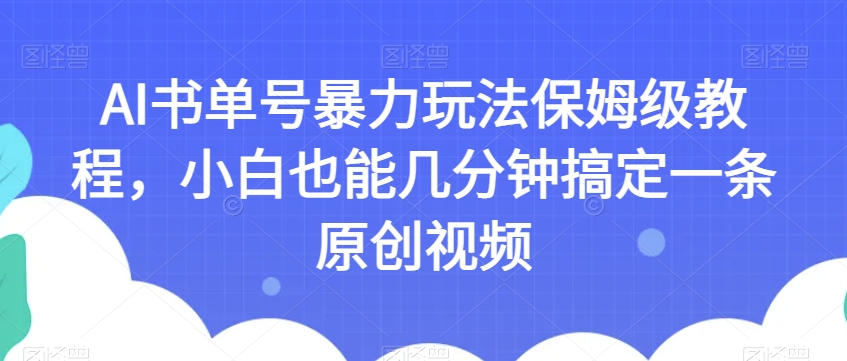 AI书单号暴力玩法保姆级教程,小白也能几分钟搞定一条原创视频【揭秘】-致富资源库
