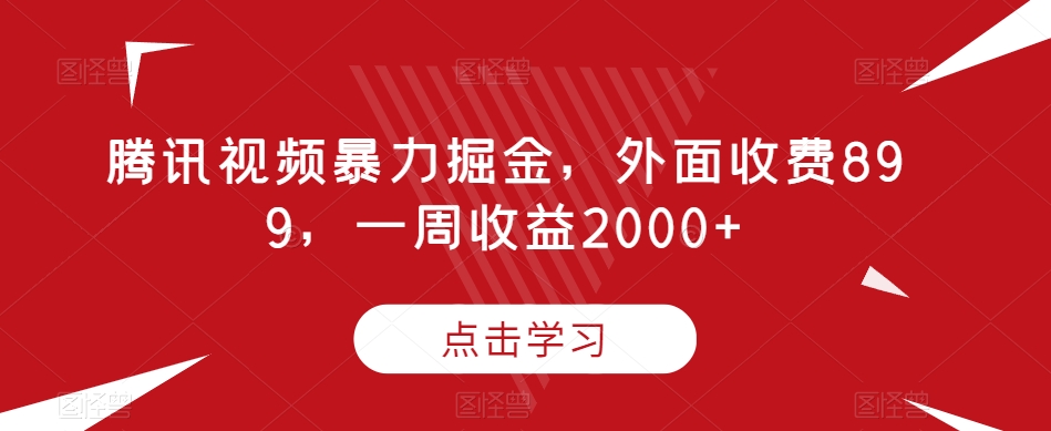 腾讯视频暴力掘金，外面收费899，一周收益2000+【揭秘】-致富资源库