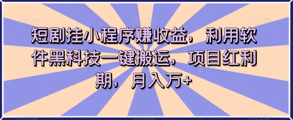 短剧挂小程序赚收益,利用软件黑科技一键搬运,项目红利期,月入万+【揭秘】-致富资源库
