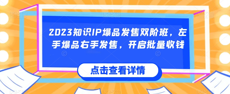 2023知识IP爆品发售双阶班,左手爆品右手发售,开启批量收钱-致富资源库