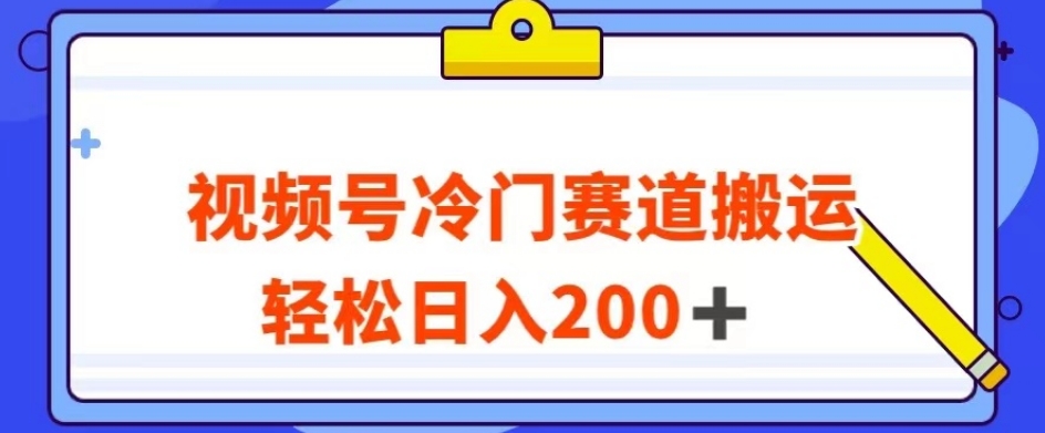 视频号最新冷门赛道搬运玩法，轻松日入200+【揭秘】-致富资源库