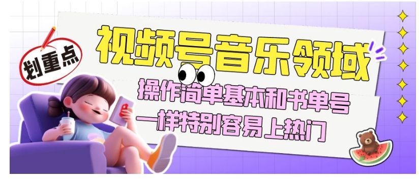 视频号音乐领域项目玩法,操作简单基本和书单号一样,特别容易上热门【揭秘】-致富资源库