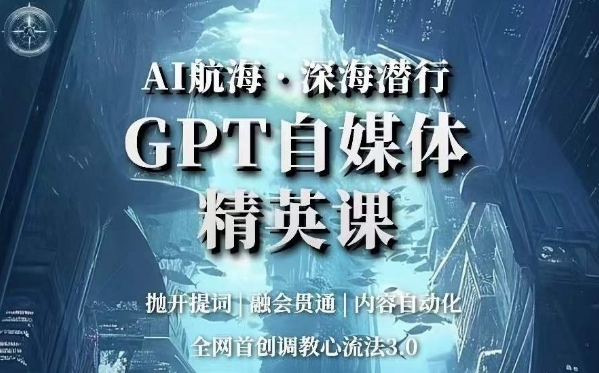 AI航海·深海潜行,GPT自媒体精英课,全网首创调教心流法3.0-致富资源库