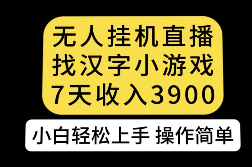 无人直播找汉字小游戏新玩法，7天收益3900，小白轻松上手人人可操作【揭秘】-致富资源库
