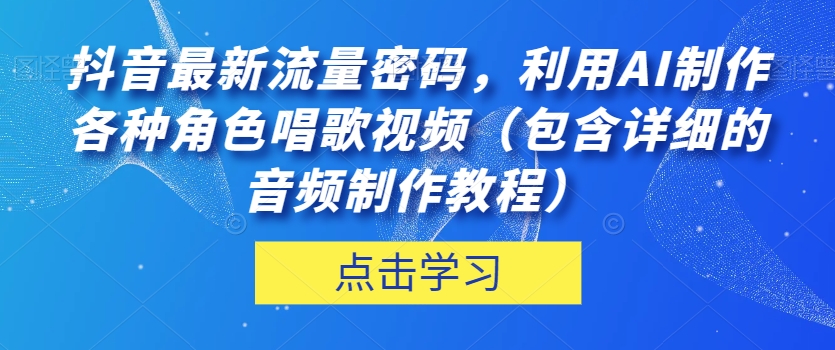 抖音最新流量密码,利用AI制作各种角色唱歌视频(包含详细的音频制作教程)【揭秘】-致富资源库